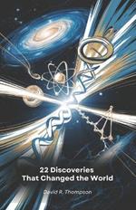 22 Discoveries That Changed the World: A journey through the scientific revolutions that have shaped our understanding of the universe and life