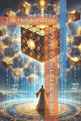 The Metatron Code: 27 Keys to the Last Incarnation - Tony Yustein - cover