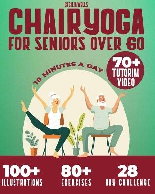 Chair Yoga for Seniors Over 60: A practical Guide with 100+ Illustrated Exercises, +70 Videos and a 28-Day Challenge to Improve Balance, Strength, Flexibility & Lose Weight in Just 10 min a Day - Cecilia Wells - cover