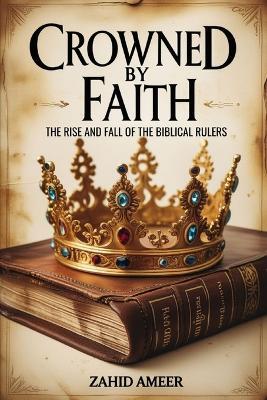 Crowned by Faith: The Rise and Fall of The Biblical Rulers - Zahid Ameer - cover