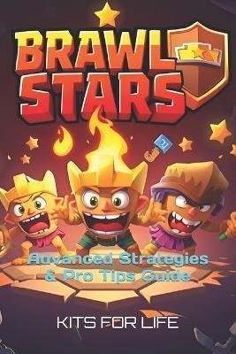 Brawl Stars: Advanced Strategies & Pro Tips Guide: Mastering PvP, Competitive Meta, Brawler Matchups, Game Modes & Exploits - Kits for Life - cover