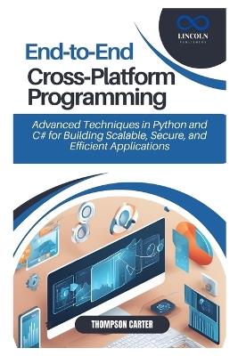 End-to-End Cross-Platform Programming: Advanced Techniques in Python and C# for Building Scalable, Secure, and Efficient Applications - Thompson Carter - cover