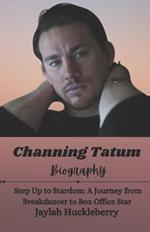 Channing Tatum Biography: Step Up to Stardom: A Journey from Breakdancer to Box Office Star