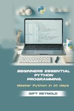 Beginners Essential Python Programming: Master python in 10 days