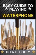 Easy Guide to Playing Waterphone: Mastering the Haunting Sounds of the Waterphone with Simple Techniques and Step-by-Step Playing Guides