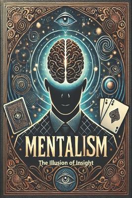 The Illusion of Insight: A Critical Exploration of Mentalism, Psychology, and Perception - Arihant Jain - cover