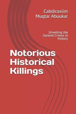 Notorious Historical Killings: Unveiling the Darkest Crimes in History - Cabdiraxiim Muqtar Abuukar - cover