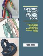 Paracord DIY and Braiding Mastery Book: Learn to Make Handmade Keychains, Necklaces, and Outdoor Utility Items