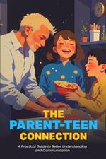 The Parent-Teen Connection: A Practical Guide to Better Understanding and Communication