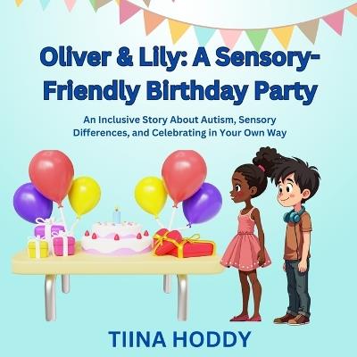 Oliver & Lily: A Sensory-Friendly Birthday Party: An Inclusive Story About Autism, Sensory Differences, and Celebrating in Your Own Way - Tiina Hoddy - cover
