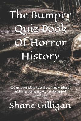 The Bumper Quiz Book Of Horror History: 500 quiz questions to test your knowledge of all things scary, spooky, terrifying and monstrous! - Shane Gilligan - cover