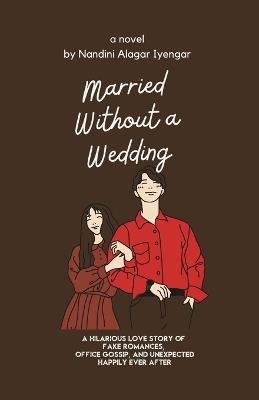 Married Without a Wedding: A Hilarious Love Story of Fake Romances, Office Gossip, and Unexpected Happily Ever After - Nandini Alagar Iyengar - cover