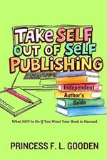 Take Self Out Of Self Publishing: Independent Author's Guide