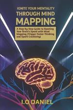 Ignite your mentality through mind mapping: A Step-by-Step Guide to Boosting Your Brain's Speed with Mind Mapping (Trigger Faster Thinking and Spark Creativity)