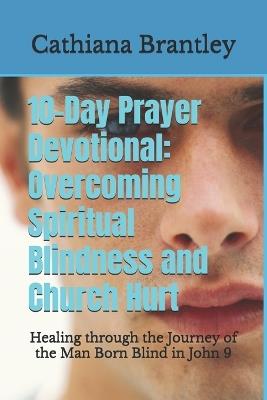 10-Day Prayer Devotional: Overcoming Spiritual Blindness and Church Hurt: Healing through the Journey of the Man Born Blind in John 9 - Cathiana Brantley - cover