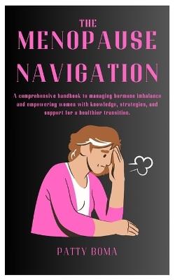 The Menopause Navigation: A comprehensive handbook to managing hormone imbalance and empowering women with knowledge, strategies, and support for a healthier transition. - Patty Boma - cover