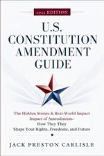 US Constitution Amendment Guide: The Hidden Stories & Real-World Impact of America's Amendments - How They Shape Your Rights, Freedoms, and Future