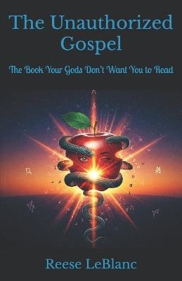The Unauthorized Gospel: The Book Your Gods Don't Want You to Read - Reese LeBlanc - cover