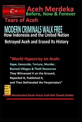 "Modern Criminals Walk Free: How Indonesia and the UN Betrayed Aceh and Erased Its History" "World Hypocrisy on Aceh: Rape, Genocide, Torture, Murder, Burned Villages & Theft Resources They Witness - Sultan Fariz Syah - cover