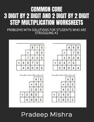 Common Core 3 Digit by 2 Digit and 2 Digit by 2 Digit Step Multiplication Worksheets: Problems with Solutions for Students Who Are Struggling #2 - Pradeep Mishra,Kumar - cover