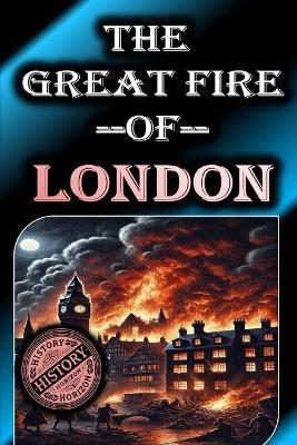 The Great Fire of London - A City in Flames: Complete History - History Horizon - cover