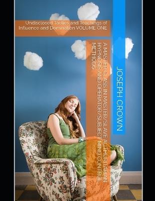 A Master Class in Master/slave Authoritarian Hypnosis and Operator/subject Mind Control methods: Undisclosed Tactics and Teachings of Influence and Domination VOLUME ONE - Joseph Crown - cover