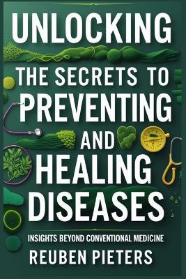 Unlocking the Secrets to Preventing and Healing Diseases: Insights Beyond Conventional Medicine - Reuben Pieters - cover
