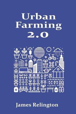 Urban Farming 2.0: Modern Techniques for Growing Food in Cities and Creating Local Food Networks - James Relington - cover