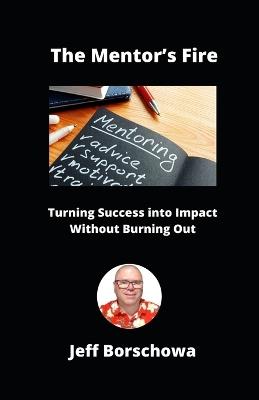 The Mentor's Fire: Turning Success into Impact Without Burning Out - Jeff Borschowa - cover