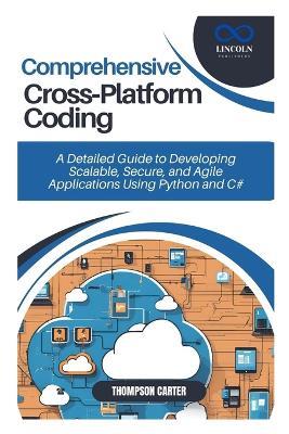 Comprehensive Cross-Platform Coding: A Detailed Guide to Developing Scalable, Secure, and Agile Applications Using Python - Thompson Carter - cover