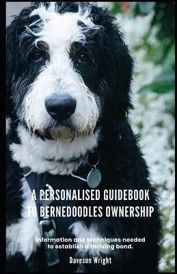 A Personalised Guidebook to Bernedoodles Ownership: Information and techniques needed to establish a thriving bond. - Daveson Wright - cover