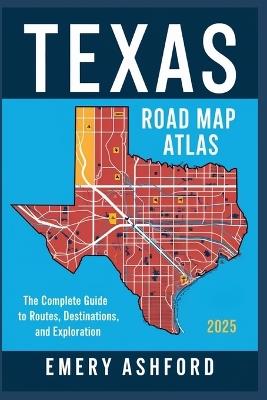 Texas Road Map Atlas 2025: The Complete Guide to Routes, Destinations, and Exploration - Emery Ashford - cover