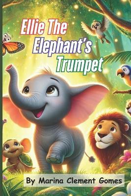 Ellie The Elephant's Trumpet: A Sound That Saved the Day - Marina Clement Gomes - cover