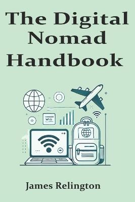 The Digital Nomad Handbook: Tips and Strategies for Living, Working, and Traveling in a Borderless World - James Relington - cover