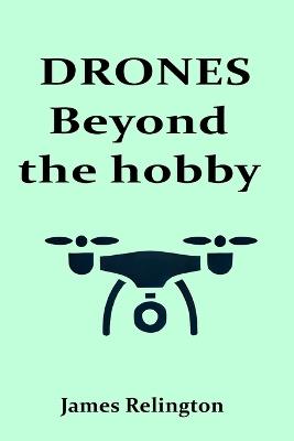 Drones: Beyond the Hobby: Exploring Commercial Applications and Future Trends in Drone Technology - James Relington - cover