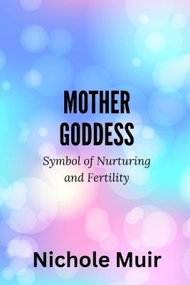 Mother Goddess: Symbol of Nurturing and Fertility - Nichole Muir - cover