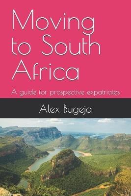 Moving to South Africa: A guide for prospective expatriates - Alex Bugeja - cover