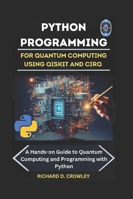 Python Programming for Quantum Computing Using Qiskit and Cirq: A Hands-on Guide to Quantum Computing and Programming with Python - Richard D Crowley - cover