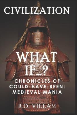 What If...? - Chronicles of Could-Have-Been: Medieval Mania: A Fascinating and Captivating Alternate History - R D Villam - cover