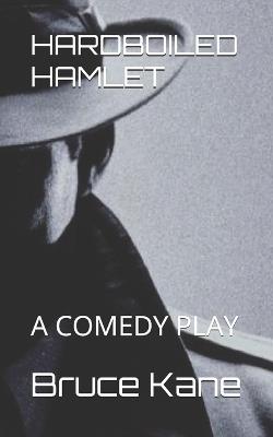 Hardboiled Hamlet: A Comedy Play - Bruce Kane - cover