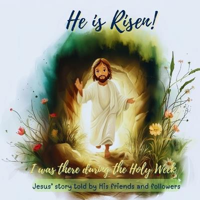 He is Risen: I Was There During the Holy Week - Jesus' Story told by His friends and followers - Claudia Fabiola Andrus - cover