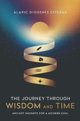 The Journey Through Wisdom and Time: Ancient Insights for a Modern Soul - Alaric Diogenes - cover