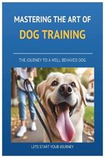 Mastering the art of Dog Training: A to Z on Dog Training, Transforming Your Dog into a Well-Behaved, Confident Companion with Proven Techniques.