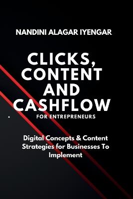 Clicks, Content and Cashflow - For Entrepreneurs: Digital Concepts & Content Strategies for Businesses to Implement - Nandini Alagar Iyengar - cover