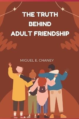 The Truth Behind Adult Friendship - Miguel E Chaney - cover