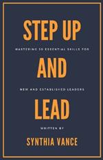 Step Up And Lead: Mastering 30 Essential Skills For New And Established Leaders