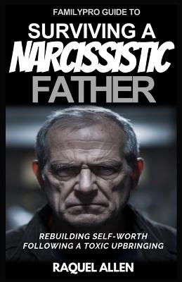 FamilyPro Guide to Surviving a Narcissistic Father: Rebuilding Self-Worth following a Toxic Upbringing - Raquel Allen - cover