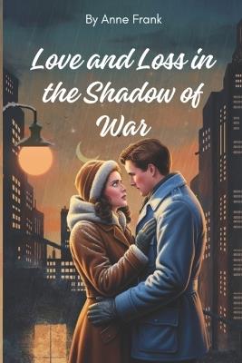 Love and Loss in the Shadow of War - Anne Frank - cover