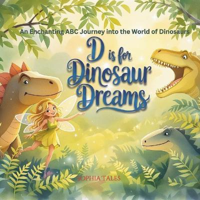D is for Dinosaur Dreams: An Enchanting ABC Journey into the World of Dinosaurs: A Beautifully Illustrated ABC Book for Kids Who Love Dinosaurs and Fairytales - Sophia Tales - cover