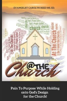 At the Church: Pain to Purpose While Holding onto God's Design for the Church - Carolyn Gantt,Carolyn Reed - cover